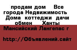 продам дом. - Все города Недвижимость » Дома, коттеджи, дачи обмен   . Ханты-Мансийский,Лангепас г.